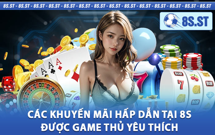 Các Khuyến Mãi Hấp Dẫn Tại 8s Được Game Thủ Yêu Thích