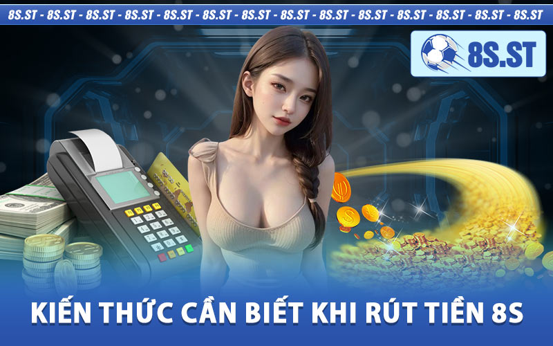 Kiến Thức Cần Biết Khi Rút Tiền 8s